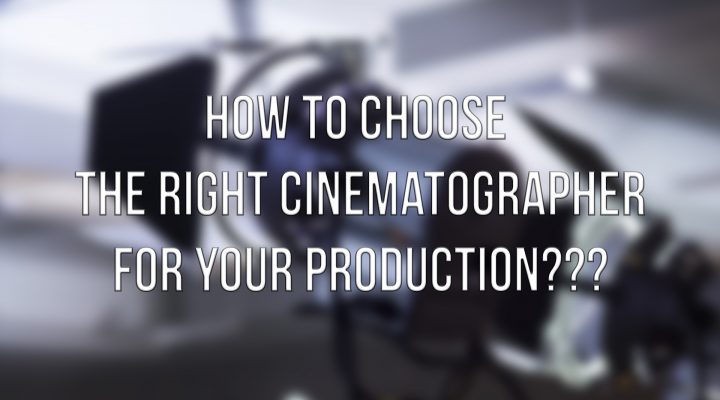 How To Choose The Right Cinematographer For Your Production???